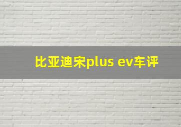 比亚迪宋plus ev车评